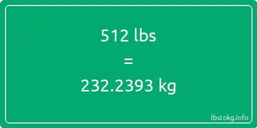 512 Lbs to Kg - 512 pounds to kilograms